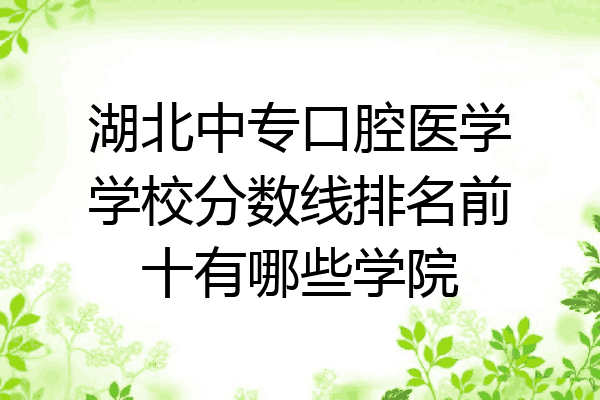 湖北中专口腔医学学校分数线排名前十有哪些学院