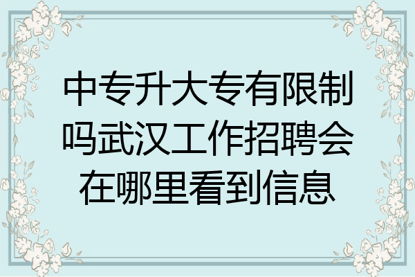 中专升大专有限制吗武汉工作招聘会在哪里看到信息