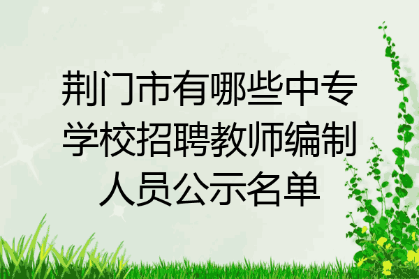 荆门市有哪些中专学校招聘教师编制人员公示名单