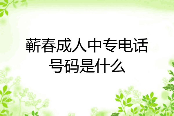 蕲春成人中专电话号码是什么