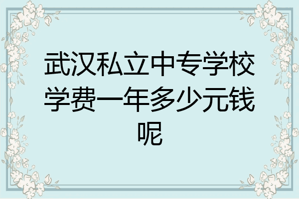武汉私立中专学校学费一年多少元钱呢