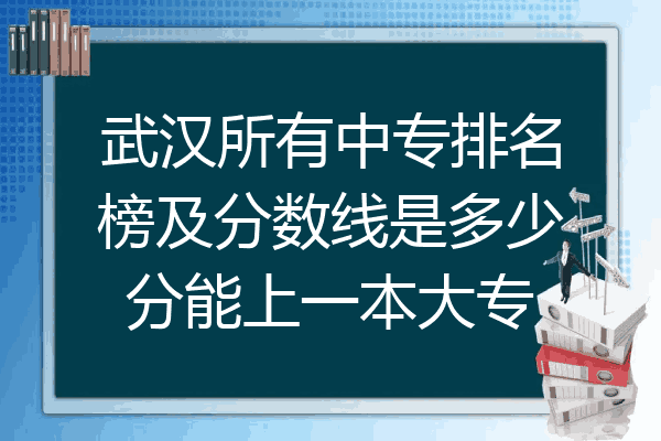 武汉所有中专排名榜及分数线是多少分能上一本大专