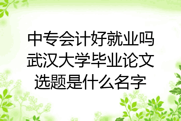 中专会计好就业吗武汉大学毕业论文选题是什么名字