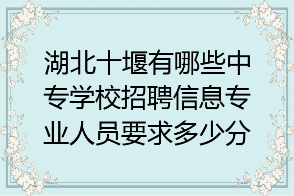 湖北十堰有哪些中专学校招聘信息专业人员要求多少分
