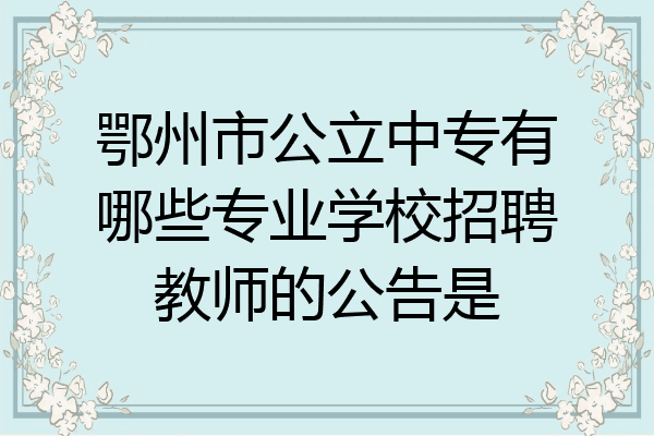 鄂州市公立中专有哪些专业学校招聘教师的公告是