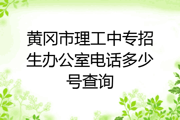 黄冈市理工中专招生办公室电话多少号查询