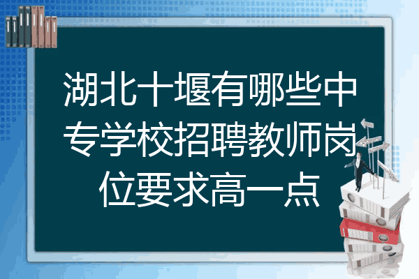 湖北十堰有哪些中专学校招聘教师岗位要求高一点