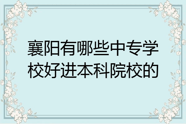 襄阳有哪些中专学校好进本科院校的