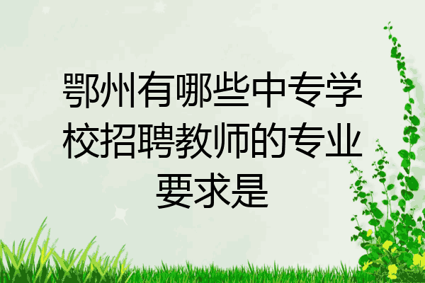鄂州有哪些中专学校招聘教师的专业要求是