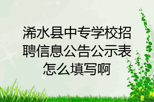 浠水县中专学校招聘信息公告公示表怎么填写啊
