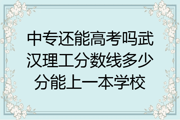 中专还能高考吗武汉理工分数线多少分能上一本学校