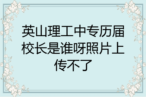 英山理工中专历届校长是谁呀照片上传不了