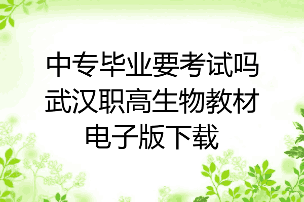 中专毕业要考试吗武汉职高生物教材电子版下载