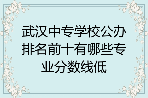 武汉中专学校公办排名前十有哪些专业分数线低