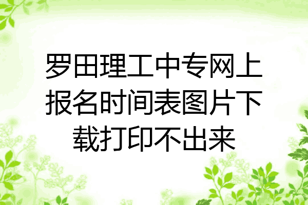 罗田理工中专网上报名时间表图片下载打印不出来