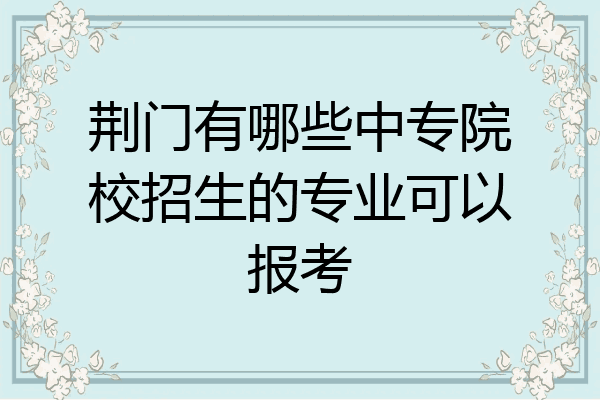 荆门有哪些中专院校招生的专业可以报考