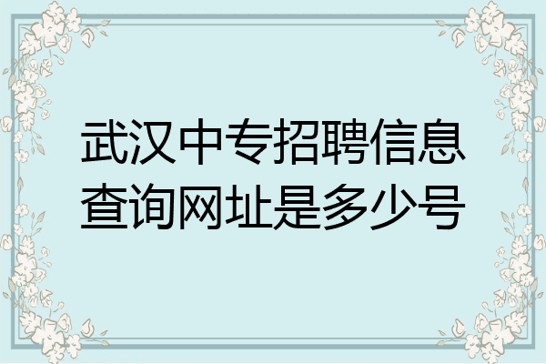 武汉中专招聘信息查询网址是多少号