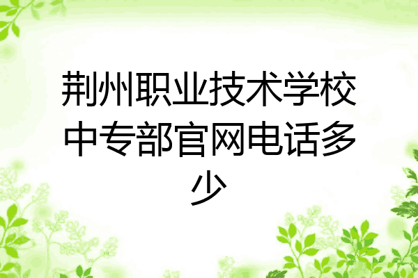 荆州职业技术学校中专部官网电话多少
