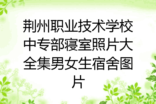 荆州职业技术学校中专部寝室照片大全集男女生宿舍图片