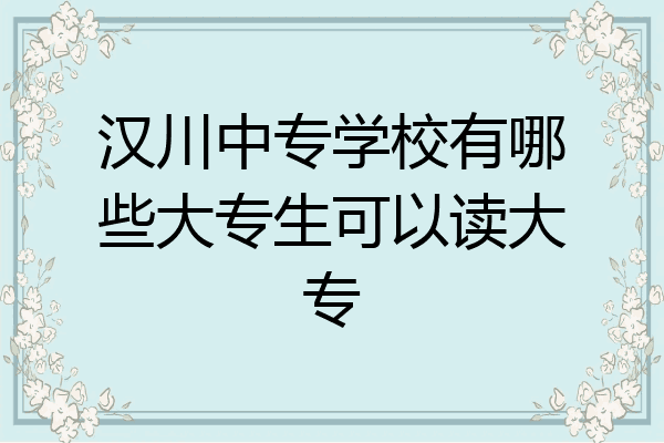 汉川中专学校有哪些大专生可以读大专