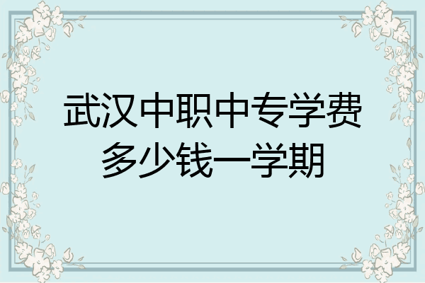 武汉中职中专学费多少钱一学期