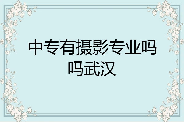 中专有摄影专业吗吗武汉