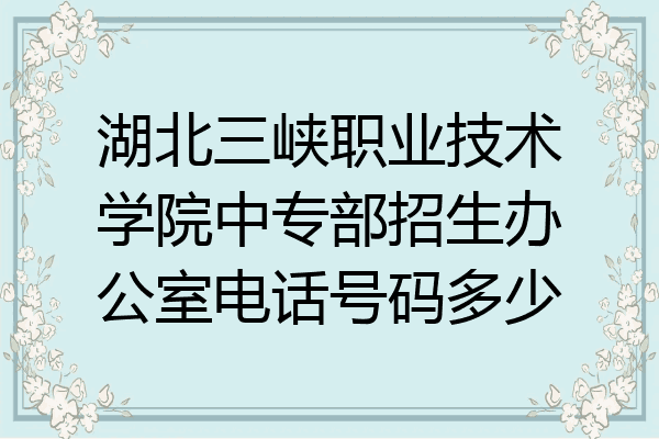 湖北三峡职业技术学院中专部招生办公室电话号码多少
