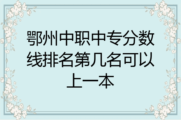 鄂州中职中专分数线排名第几名可以上一本