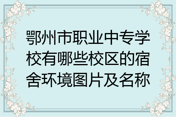 鄂州市职业中专学校有哪些校区的宿舍环境图片及名称