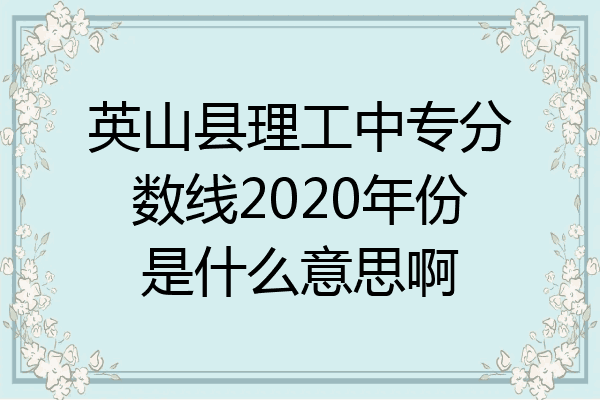 英山县理工中专分数线2020年份是什么意思啊