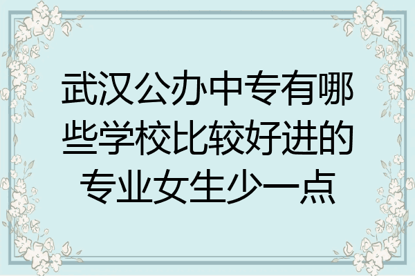 武汉公办中专有哪些学校比较好进的专业女生少一点