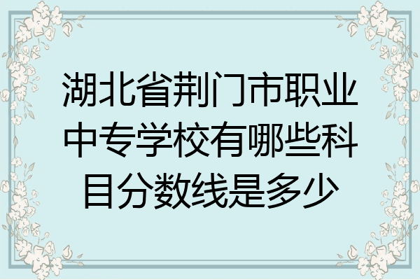 湖北省荆门市职业中专学校有哪些科目分数线是多少