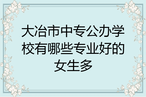 大冶市中专公办学校有哪些专业好的女生多