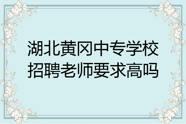 湖北黄冈中专学校招聘老师要求高吗