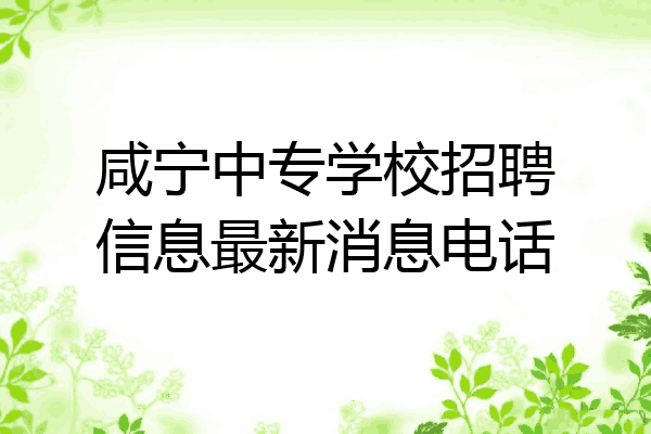 咸宁中专学校招聘信息最新消息电话