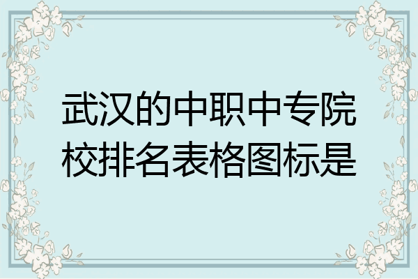 武汉的中职中专院校排名表格图标是