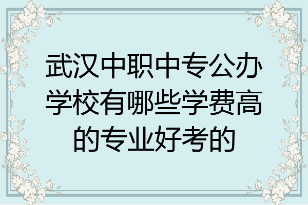 武汉中职中专公办学校有哪些学费高的专业好考的