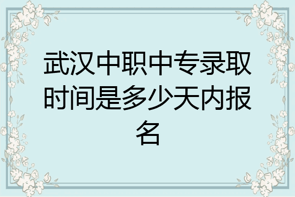 武汉中职中专录取时间是多少天内报名