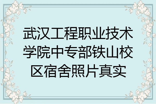 武汉工程职业技术学院中专部铁山校区宿舍照片真实