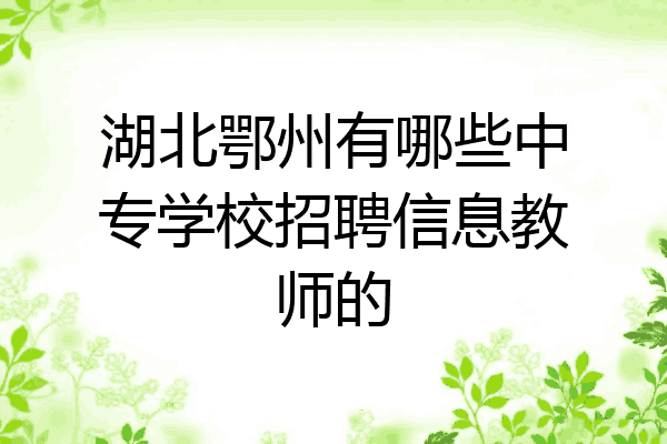 湖北鄂州有哪些中专学校招聘信息教师的