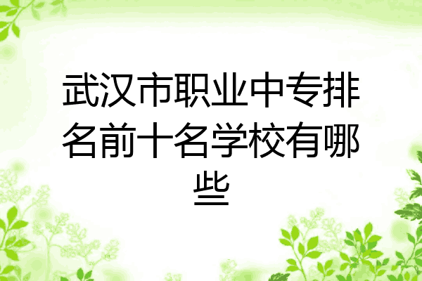武汉市职业中专排名前十名学校有哪些