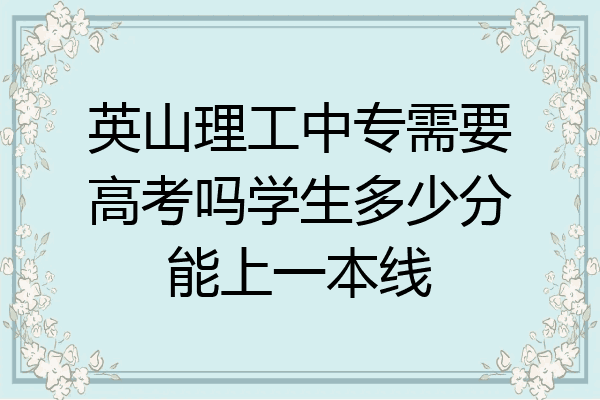 英山理工中专需要高考吗学生多少分能上一本线