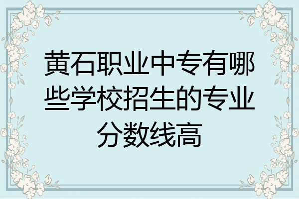 黄石职业中专有哪些学校招生的专业分数线高