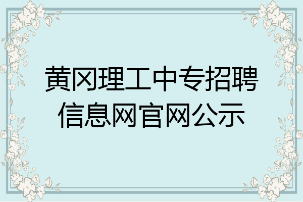 黄冈理工中专招聘信息网官网公示