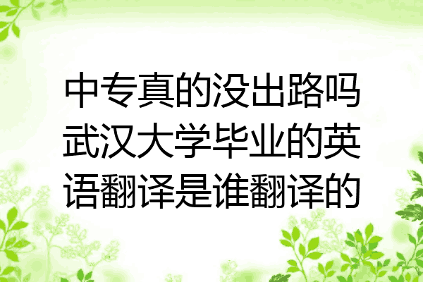 中专真的没出路吗武汉大学毕业的英语翻译是谁翻译的