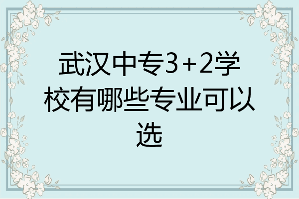 武汉中专3+2学校有哪些专业可以选