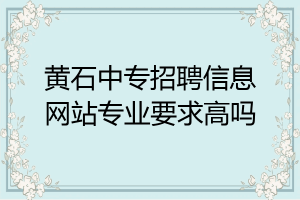 黄石中专招聘信息网站专业要求高吗