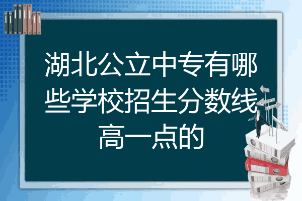 湖北公立中专有哪些学校招生分数线高一点的