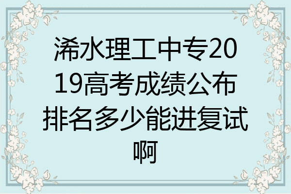 浠水理工中专2019高考成绩公布排名多少能进复试啊