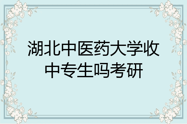 湖北中医药大学收中专生吗考研